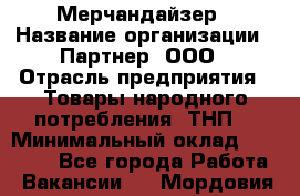 Мерчандайзер › Название организации ­ Партнер, ООО › Отрасль предприятия ­ Товары народного потребления (ТНП) › Минимальный оклад ­ 46 000 - Все города Работа » Вакансии   . Мордовия респ.